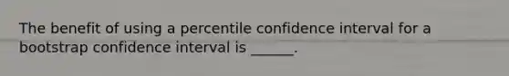 The benefit of using a percentile confidence interval for a bootstrap confidence interval is ______.