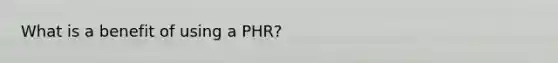 What is a benefit of using a PHR?