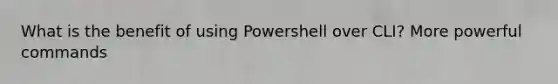 What is the benefit of using Powershell over CLI? More powerful commands