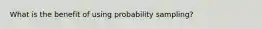 What is the benefit of using probability sampling?