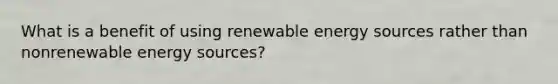 What is a benefit of using renewable energy sources rather than nonrenewable energy sources?