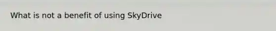 What is not a benefit of using SkyDrive