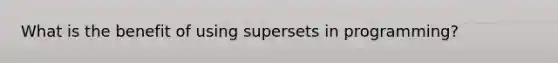 What is the benefit of using supersets in programming?