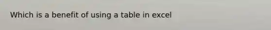 Which is a benefit of using a table in excel