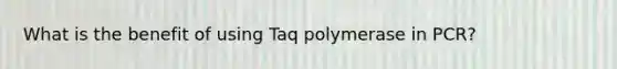 What is the benefit of using Taq polymerase in PCR?