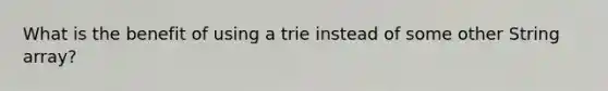 What is the benefit of using a trie instead of some other String array?