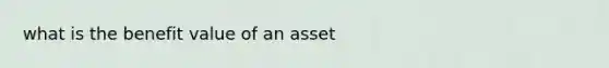 what is the benefit value of an asset