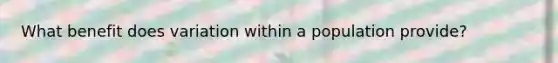 What benefit does variation within a population provide?