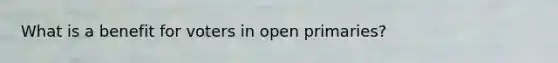 What is a benefit for voters in open primaries?