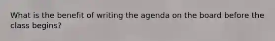 What is the benefit of writing the agenda on the board before the class begins?