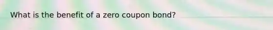 What is the benefit of a zero coupon bond?