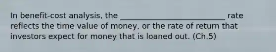 In benefit-cost analysis, the ___________________________ rate reflects the time value of money, or the rate of return that investors expect for money that is loaned out. (Ch.5)