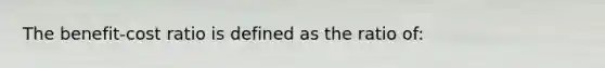 The benefit-cost ratio is defined as the ratio of: