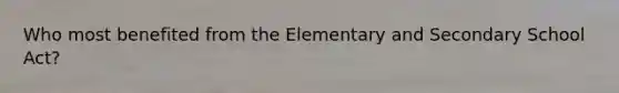 Who most benefited from the Elementary and Secondary School Act?