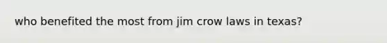 who benefited the most from jim crow laws in texas?