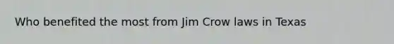 Who benefited the most from Jim Crow laws in Texas