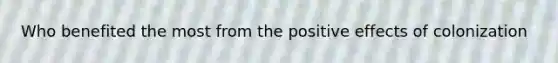 Who benefited the most from the positive effects of colonization