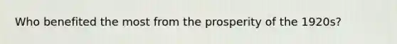 Who benefited the most from the prosperity of the 1920s?
