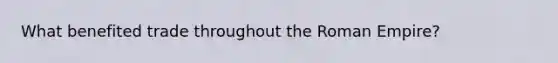 What benefited trade throughout the Roman Empire?