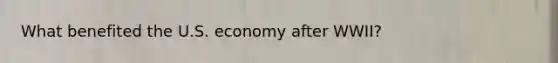 What benefited the U.S. economy after WWII?