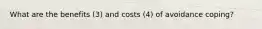 What are the benefits (3) and costs (4) of avoidance coping?