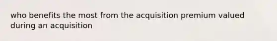 who benefits the most from the acquisition premium valued during an acquisition