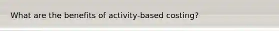 What are the benefits of activity-based costing?