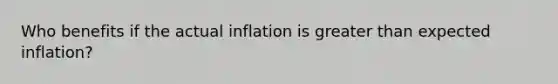 Who benefits if the actual inflation is greater than expected inflation?