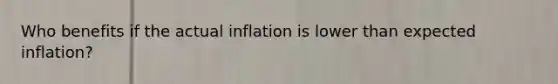 Who benefits if the actual inflation is lower than expected inflation?