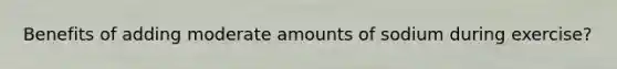 Benefits of adding moderate amounts of sodium during exercise?