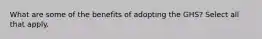 What are some of the benefits of adopting the GHS? Select all that apply.