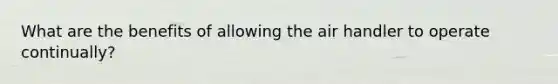 What are the benefits of allowing the air handler to operate continually?