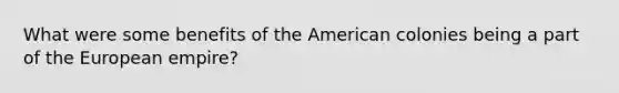 What were some benefits of the American colonies being a part of the European empire?