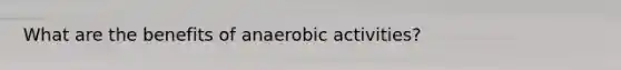 What are the benefits of anaerobic activities?