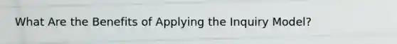 What Are the Benefits of Applying the Inquiry Model?