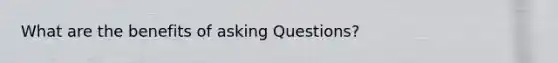 What are the benefits of asking Questions?