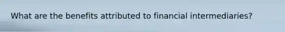 What are the benefits attributed to financial intermediaries?