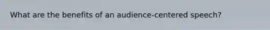 What are the benefits of an audience-centered speech?