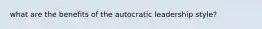 what are the benefits of the autocratic leadership style?