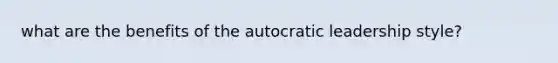 what are the benefits of the autocratic leadership style?