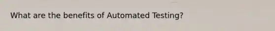 What are the benefits of Automated Testing?