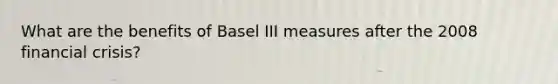 What are the benefits of Basel III measures after the 2008 financial crisis?