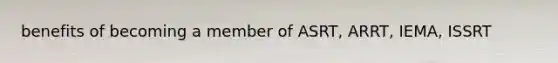 benefits of becoming a member of ASRT, ARRT, IEMA, ISSRT