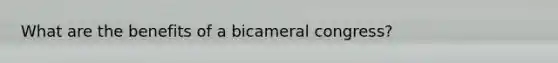 What are the benefits of a bicameral congress?