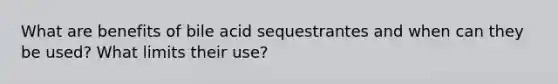 What are benefits of bile acid sequestrantes and when can they be used? What limits their use?