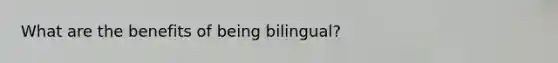 What are the benefits of being bilingual?