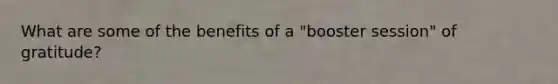 What are some of the benefits of a "booster session" of gratitude?