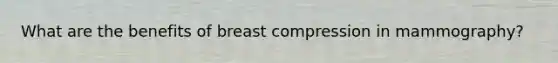 What are the benefits of breast compression in mammography?