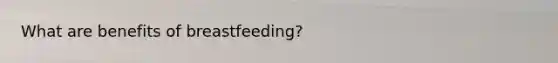 What are benefits of breastfeeding?