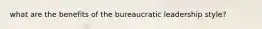 what are the benefits of the bureaucratic leadership style?